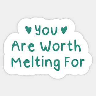 You Are Worth Melting For Sticker